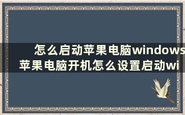 怎么启动苹果电脑windows 苹果电脑开机怎么设置启动windows